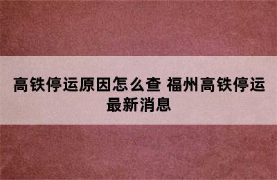 高铁停运原因怎么查 福州高铁停运最新消息